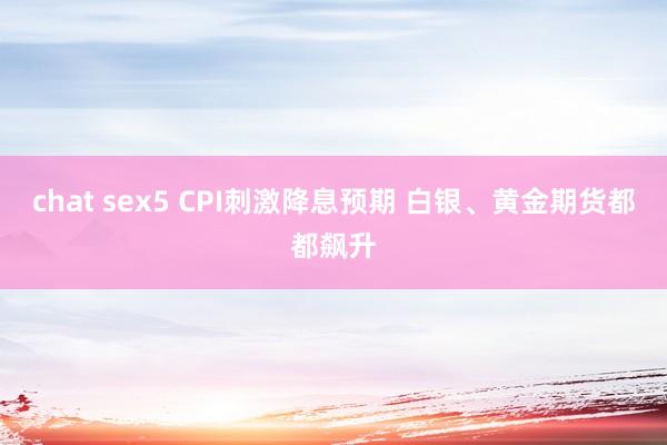 chat sex5 CPI刺激降息预期 白银、黄金期货都都飙升