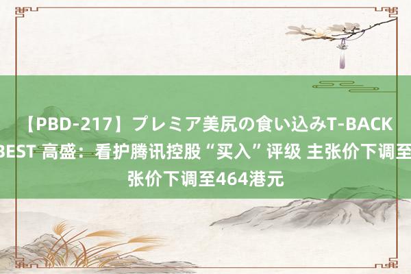【PBD-217】プレミア美尻の食い込みT-BACK！8時間BEST 高盛：看护腾讯控股“买入”评级 主张价下调至464港元