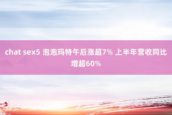 chat sex5 泡泡玛特午后涨超7% 上半年营收同比增超60%