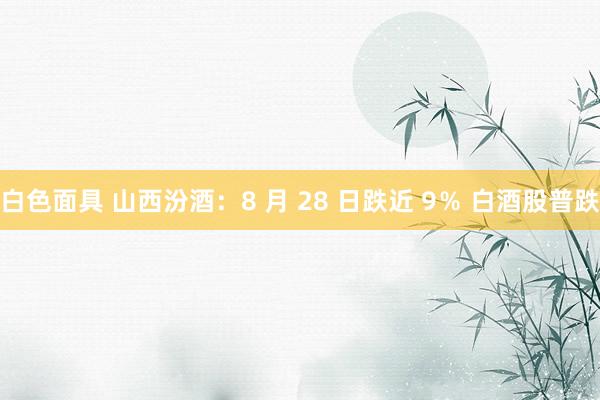 白色面具 山西汾酒：8 月 28 日跌近 9％ 白酒股普跌