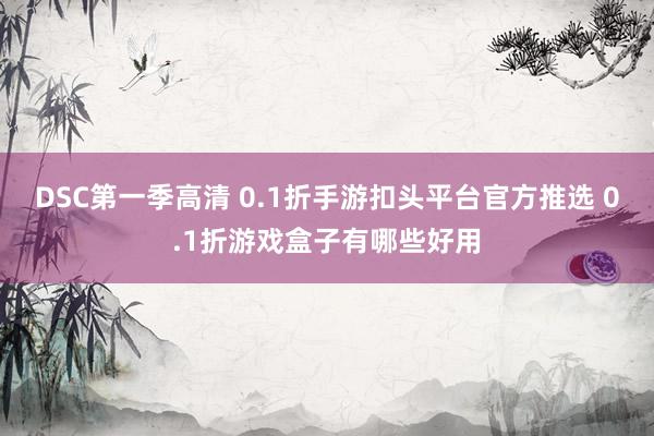 DSC第一季高清 0.1折手游扣头平台官方推选 0.1折游戏盒子有哪些好用
