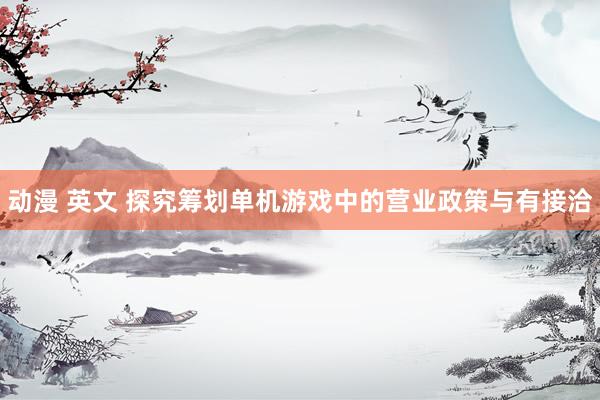动漫 英文 探究筹划单机游戏中的营业政策与有接洽