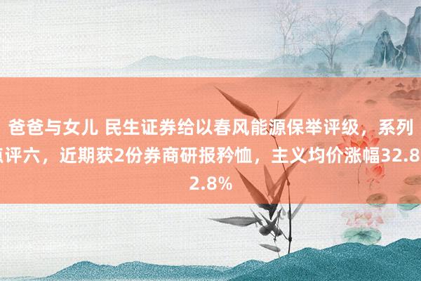 爸爸与女儿 民生证券给以春风能源保举评级，系列点评六，近期获2份券商研报矜恤，主义均价涨幅32.8%
