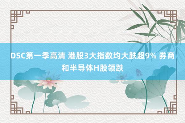DSC第一季高清 港股3大指数均大跌超9% 券商和半导体H股领跌