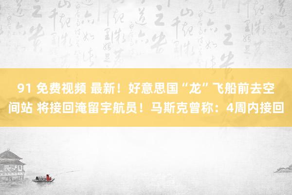 91 免费视频 最新！好意思国“龙”飞船前去空间站 将接回淹留宇航员！马斯克曾称：4周内接回