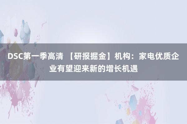 DSC第一季高清 【研报掘金】机构：家电优质企业有望迎来新的增长机遇